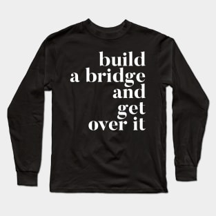 Build A Bridge And Get Over It Long Sleeve T-Shirt